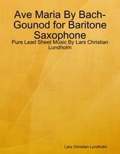 Ave Maria By Bach-Gounod for Baritone Saxophone - Pure Lead Sheet Music By Lars Christian Lundholm