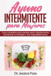 Ayuno Intermitente para Mujeres: Guía completa para perder peso rápidamente, aumentar tu energía y vivir saludablemente