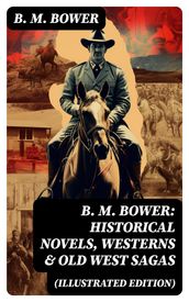 B. M. Bower: Historical Novels, Westerns & Old West Sagas (Illustrated Edition)