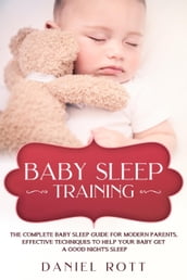 Baby Sleep Training: The Complete Baby Sleep Guide for Modern Parents, Effective Techniques to Help Your Baby Get a Good Night s Sleep