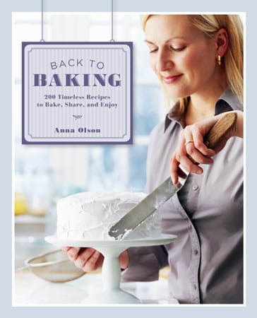 Back to Baking: 200 Timeless Recipes to Bake, Share, and Enjoy - Anna Olson