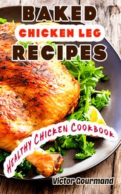 Baked Chicken Leg Recipes: A Healthy Chicken Cookbook