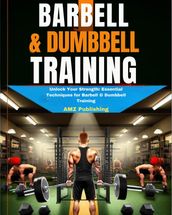 Barbell & Dumbbell Training : Unlock Your Strength: Essential Techniques for Barbell & Dumbbell Training
