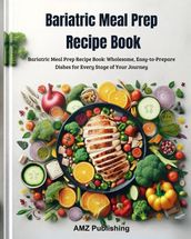 Bariatric Meal Prep Recipe Book : Bariatric Meal Prep Recipe Book: Wholesome, Easy-to-Prepare Dishes for Every Stage of Your Journey