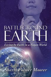 Battleground Earth: Living by Faith in a Pagan World