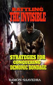 Battling the Invisible: Strategies for Conquering Demonic Bondage