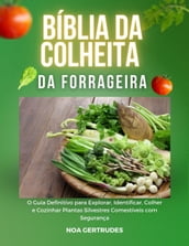 Bíblia dColheita da Forrageira: O Guia Definitivo para Explorar, Identificar, Colher e Cozinhar Plantas Silvestres Comestíveis com Segurança