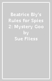 Beatrice Bly s Rules for Spies 2: Mystery Goo