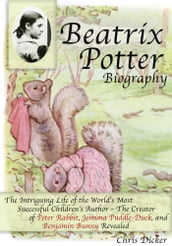 Beatrix Potter Biography: The Intriguing Life of the World s Most Successful Children s Author The Creator of Peter Rabbit, Jemima Puddle-Duck, and Benjamin Bunny Revealed