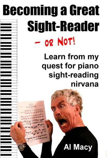 Becoming a Great Sight-Readeror Not! Learn From My Quest for Piano Sight-Reading Nirvana - Al Macy