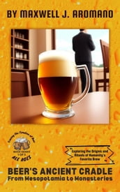 Beer s Ancient Cradle: From Mesopotamia: Exploring the Origins and Rituals of Humanity s Favorite Brew to Monasteries