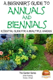 A Beginner s Guide to Annuals and Biennials: Essential guide for A Beautiful Garden