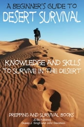 A Beginner s Guide to Desert Survival Skills: Knowledge and Skills to Survive in the Desert