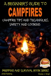 A Beginner s Guide to Campfires: Campfire Tips and Techniques, Safety and Cooking