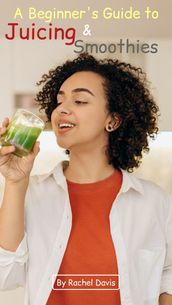 A Beginner s Guide to Juicing and Smoothies