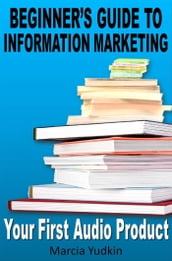 Beginner s Guide to Information Marketing: Your First Audio Product