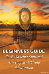Beginners Guide To Enhancing Spiritual Development Using Meditation