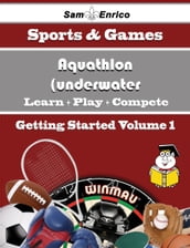 A Beginners Guide to Aquathlon (underwater wrestling) (Volume 1)