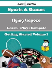 A Beginners Guide to Flying trapeze (Volume 1)
