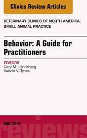 Behavior: A Guide For Practitioners, An Issue of Veterinary Clinics of North America: Small Animal Practice, E-Book