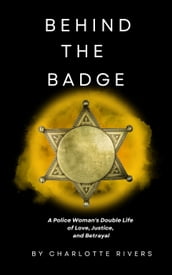Behind the Badge: A Police Woman s Double Life of Love, Justice, and Betrayal