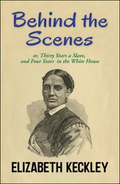 Behind the Scenes, or, Thirty Years a Slave, And Four Years in the White House