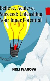 Believe, Achieve, Succeed: Unleashing Your Inner Potential