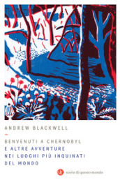Benvenuti a Chernobyl. E altre avventure nei luoghi più inquinati del mondo