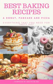 Best Baking Recipes: A Donut, Pancake and Pizza: Everything that you need for Tasty Day