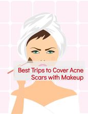Best Trips to Cover Acne Scars with Makeup