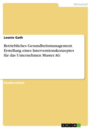 Betriebliches Gesundheitsmanagement. Erstellung eines Interventionskonzeptes für das Unternehmen Muster AG - Leonie Gath