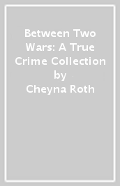 Between Two Wars: A True Crime Collection