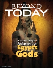 Beyond Today: The Exodus Plagues: Judgment on Egypt s Gods