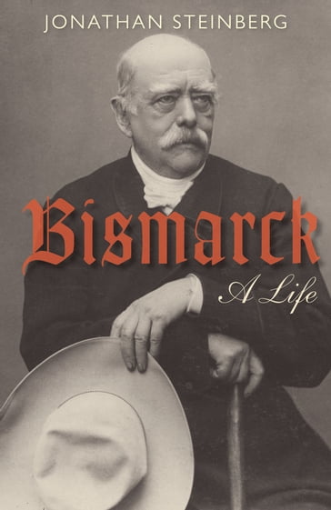 Bismarck: A Life - Jonathan Steinberg