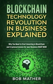 Blockchain Technology Revolution in Business Explained: Why You Need to Start Investing in Blockchain and Cryptocurrencies for your Business Right Now
