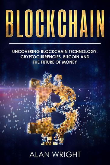 Blockchain: Uncovering Blockchain Technology, Cryptocurrencies, Bitcoin and the Future of Money - Alan Wright