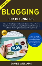 Blogging For Beginners: Step-By-Step Beginner s Guide To Create A Blog & Make A Passive Income Fortune Using Effective Seo Techniques