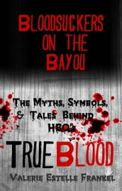 Bloodsuckers on the Bayou: The Myths, Symbols, and Tales Behind HBO s True Blood