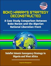 Boko Haram s Strategy Deconstructed: A Case Study Comparison Between Boko Haram and the Algerian National Liberation Front - Salafist Islamic Insurgency Strategy in Nigeria and West Africa