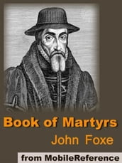 Book Of Martyrs: A History Of The Lives, Sufferings, And Triumphant Deaths Of The Primitive Protestant Martyrs (Mobi Classics)