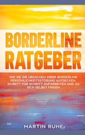 Borderline Ratgeber: Wie Sie die Ursachen Ihrer Borderline Persönlichkeitsstörung aufdecken, Schritt für Schritt aufarbeiten und zu sich selbst finden