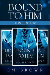 Bound to Him Box Set: Episodes 10-12 (An International Billionaire Romance)