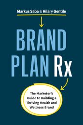 Brand Plan Rx: The Marketer s Guide to Building a Thriving Health and Wellness Brand