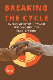 Breaking the Cycle: Overcoming Toxicity and Building Healthy Relationships