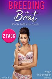 Breeding the Brat 2 Pack: Bred by Daddy s Best Friend (Virgin Impregnation Erotica)