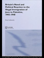Britain s Naval and Political Reaction to the Illegal Immigration of Jews to Palestine, 1945-1949
