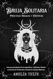 Bruja Solitaria - Prácticas Mágicas y Creencias - Guía para principiantes de la magia Wicca. Tradiciones, Rituales y Creencias de introducción al mundo de las Brujas Modernas