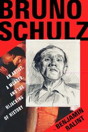 Bruno Schulz: An Artist, a Murder, and the Hijacking of History