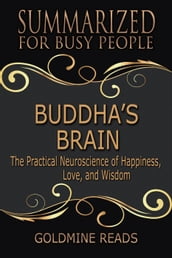 Buddha s Brain - Summarized for Busy People: The Practical Neuroscience of Happiness, Love, and Wisdom