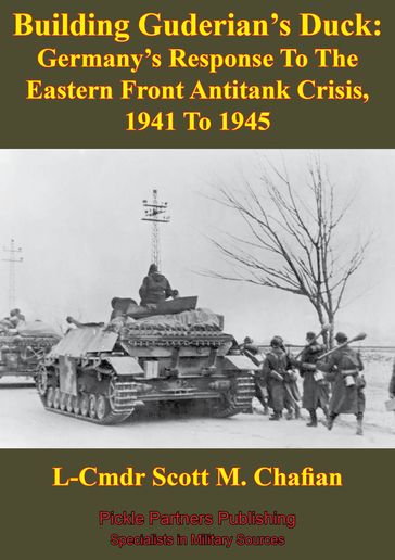 Building Guderian's Duck: Germany's Response To The Eastern Front Antitank Crisis, 1941 To 1945 - L-Cmdr Scott M. Chafian